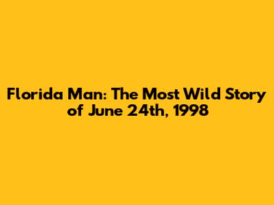 Florida Man: The Most Wild Story of June 24th, 1998