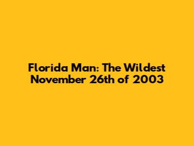 Florida Man: The Wildest November 26th of 2003