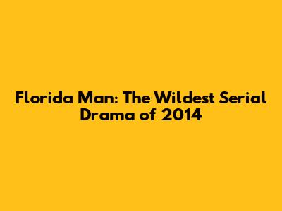 Florida Man: The Wildest Serial Drama of 2014