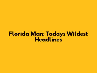 Florida Man: Today's Wildest Headlines