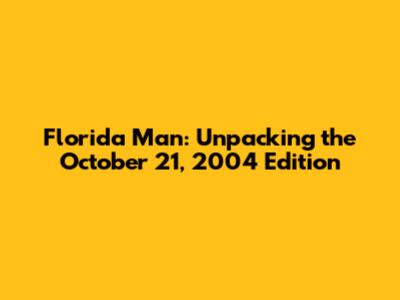 Florida Man: Unpacking the October 21, 2004 Edition