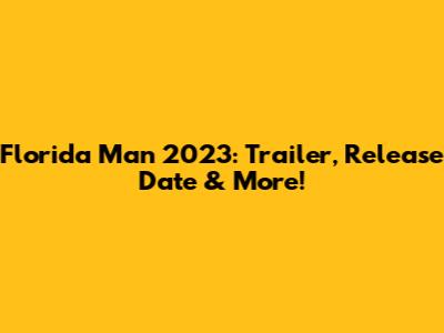Florida Man 2023: Trailer, Release Date & More!