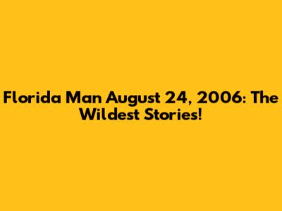 Florida Man August 24, 2006: The Wildest Stories!