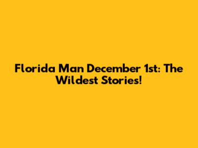 Florida Man December 1st: The Wildest Stories!