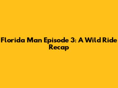 Florida Man Episode 3: A Wild Ride Recap