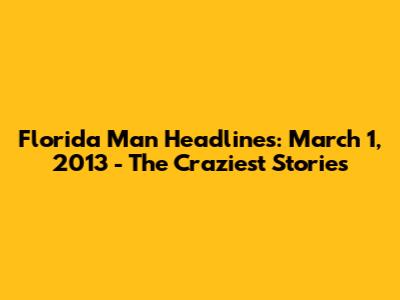 Florida Man Headlines: March 1, 2013 - The Craziest Stories