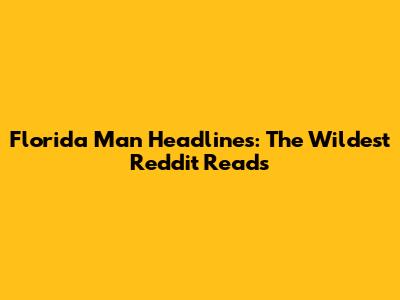 Florida Man Headlines: The Wildest Reddit Reads