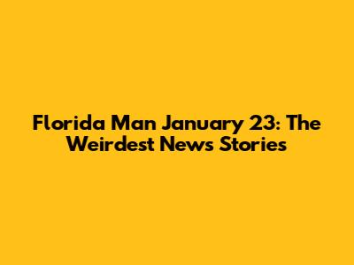 Florida Man January 23: The Weirdest News Stories
