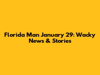 Florida Man January 29: Wacky News & Stories