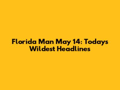 Florida Man May 14: Today's Wildest Headlines