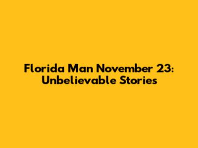 Florida Man November 23: Unbelievable Stories