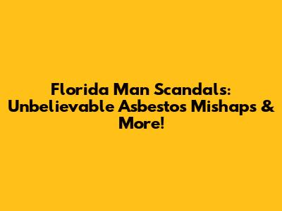 Florida Man Scandals: Unbelievable Asbestos Mishaps & More!
