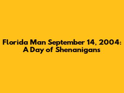 Florida Man September 14, 2004: A Day of Shenanigans