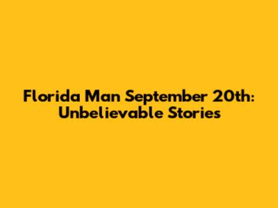 Florida Man September 20th: Unbelievable Stories