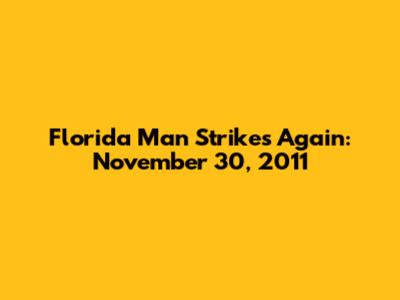 Florida Man Strikes Again: November 30, 2011