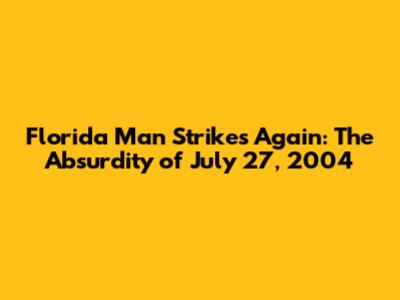 Florida Man Strikes Again: The Absurdity of July 27, 2004