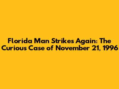 Florida Man Strikes Again: The Curious Case of November 21, 1996