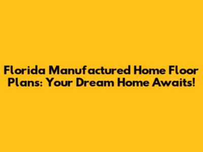 Florida Manufactured Home Floor Plans: Your Dream Home Awaits!