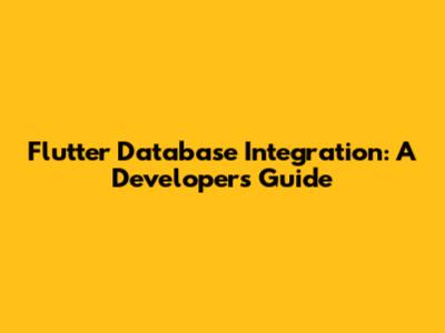 Flutter Database Integration: A Developer's Guide