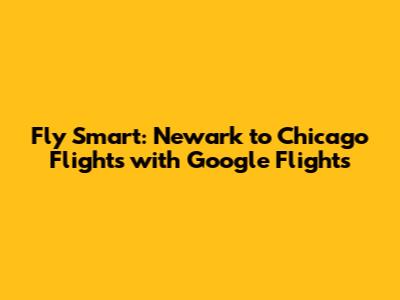 Fly Smart: Newark to Chicago Flights with Google Flights