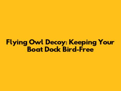 Flying Owl Decoy: Keeping Your Boat Dock Bird-Free