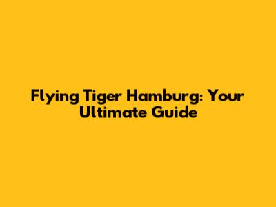 Flying Tiger Hamburg: Your Ultimate Guide