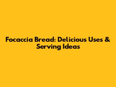 Focaccia Bread: Delicious Uses & Serving Ideas