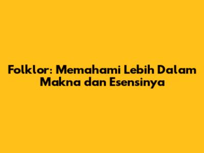 Folklor: Memahami Lebih Dalam Makna dan Esensinya