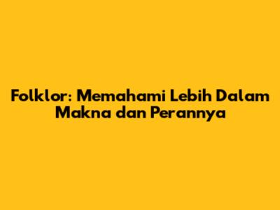 Folklor: Memahami Lebih Dalam Makna dan Perannya