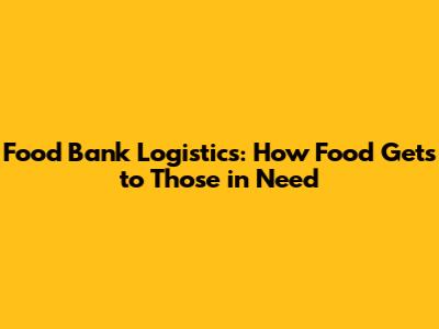 Food Bank Logistics: How Food Gets to Those in Need