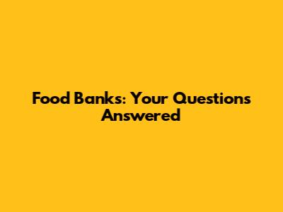 Food Banks: Your Questions Answered