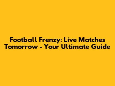 Football Frenzy: Live Matches Tomorrow - Your Ultimate Guide