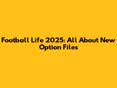 Football Life 2025: All About New Option Files