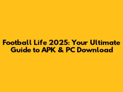Football Life 2025: Your Ultimate Guide to APK & PC Download