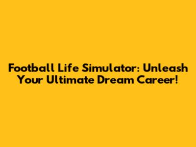 Football Life Simulator: Unleash Your Ultimate Dream Career!