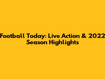 Football Today: Live Action & 2022 Season Highlights