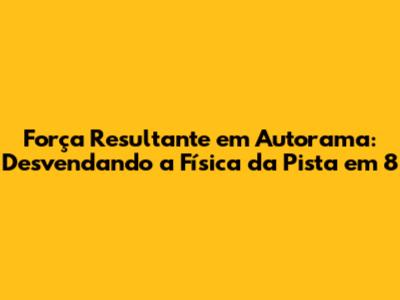 Força Resultante em Autorama: Desvendando a Física da Pista em 8