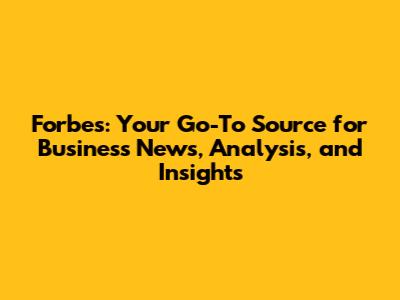 Forbes: Your Go-To Source for Business News, Analysis, and Insights