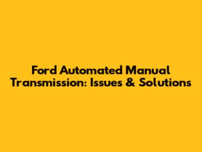 Ford Automated Manual Transmission: Issues & Solutions