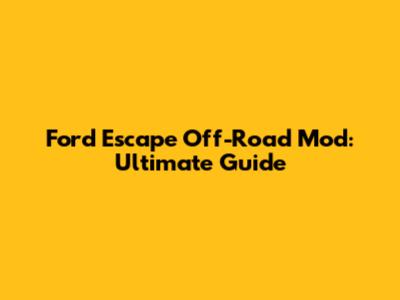 Ford Escape Off-Road Mod: Ultimate Guide