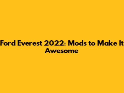 Ford Everest 2022: Mods to Make It Awesome