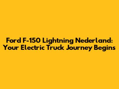 Ford F-150 Lightning Nederland: Your Electric Truck Journey Begins