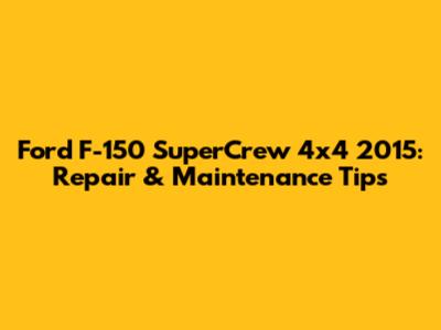 Ford F-150 SuperCrew 4x4 2015: Repair & Maintenance Tips