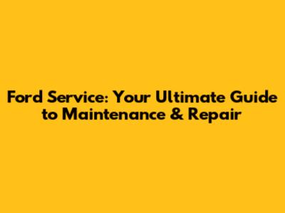 Ford Service: Your Ultimate Guide to Maintenance & Repair