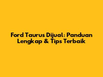 Ford Taurus Dijual: Panduan Lengkap & Tips Terbaik