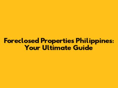 Foreclosed Properties Philippines: Your Ultimate Guide