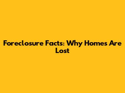 Foreclosure Facts: Why Homes Are Lost