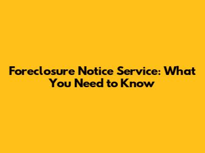 Foreclosure Notice Service: What You Need to Know