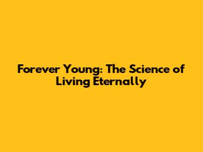 Forever Young: The Science of Living Eternally