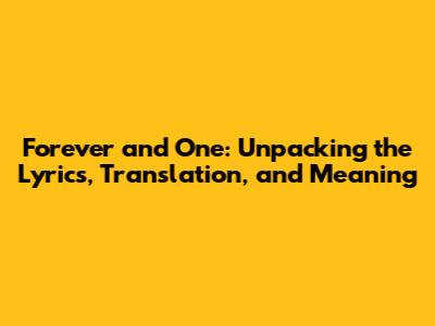 Forever and One: Unpacking the Lyrics, Translation, and Meaning